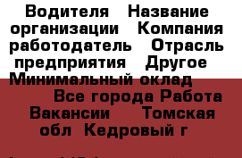 Водителя › Название организации ­ Компания-работодатель › Отрасль предприятия ­ Другое › Минимальный оклад ­ 120 000 - Все города Работа » Вакансии   . Томская обл.,Кедровый г.